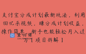 支付宝分成计划最新玩法，利用回忆杀视频，赚分成计划收益，操作简单，新手也能轻松月入过万【项目拆解】