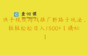 快手视频游戏推广野路子玩法，轻轻松松日入1500+【揭秘】