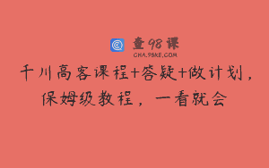 千川高客课程+答疑+做计划，保姆级教程，一看就会