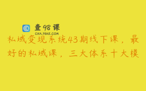 私域变现系统43期线下课，最好的私域课，三大体系十大模