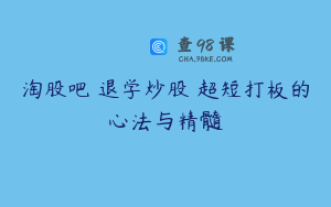 淘股吧 退学炒股 超短打板的心法与精髓