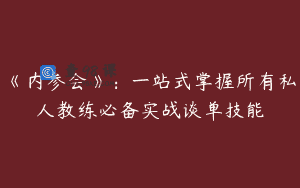 《内参会》：一站式掌握所有私人教练必备实战谈单技能
