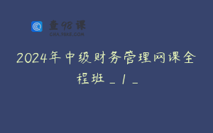 2024年中级财务管理网课全程班_1_