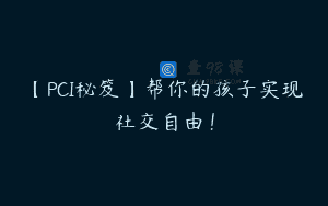 【PCI秘笈】帮你的孩子实现社交自由！