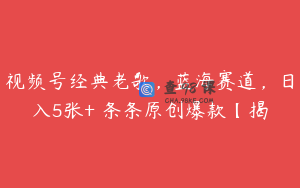 视频号经典老歌，蓝海赛道，日入5张+ 条条原创爆款【揭