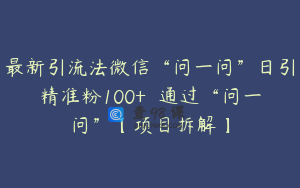最新引流法微信“问一问”日引精准粉100+  通过“问一问”【项目拆解】