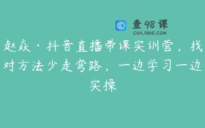 赵焱·抖音直播带课实训营，找对方法少走弯路，一边学习一边实操