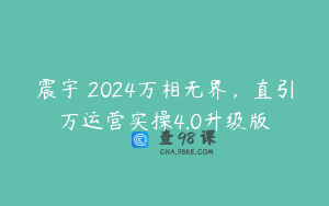 震宇・2024万相无界，直引万运营实操4.0升级版