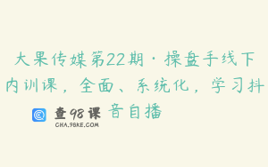 大果传媒第22期·操盘手线下内训课，全面、系统化，学习抖音自播