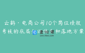 云鹤·电商公司10个岗位绩效考核的底层知识体系和落地方案