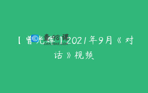 【曾光辉】2021年9月《对话》视频