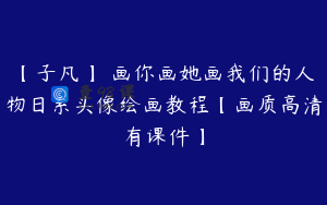 【子凡】 画你画她画我们的人物日系头像绘画教程【画质高清有课件】
