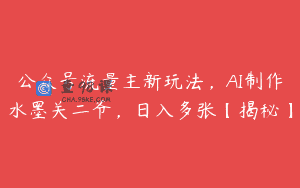 公众号流量主新玩法，AI制作水墨关二爷，日入多张【揭秘】