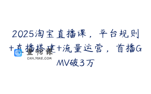 2025淘宝直播课，平台规则+直播搭建+流量运营，首播GMV破3万