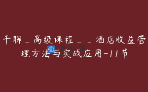 千聊_高级课程__酒店收益管理方法与实战应用-11节