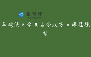 车鸿儒《全真古今汉方》课程视频