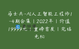 马士兵-AI人工智能工程师1-4期合集|2022年|价值19999元|重磅首发|完结无秘