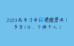 2023高考刁哥独家偷分课「多拿1分，干掉千人」