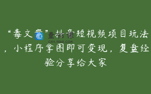 “毒文案”抖音短视频项目玩法，小程序拿图即可变现，复盘经验分享给大家