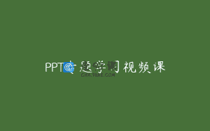PPT专题学习视频课