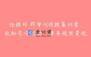 任推邦・即梦AI领跑集训营，低粉号冷启动，单条视频变现