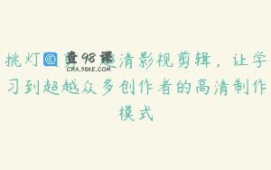 挑灯夜剪·超清影视剪辑，让学习到超越众多创作者的高清制作模式