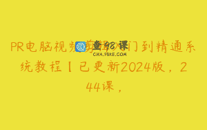 PR电脑视频剪辑入门到精通系统教程【已更新2024版，244课，