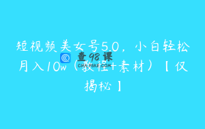 短视频美女号5.0，小白轻松月入10w（教程+素材）【仅揭秘】