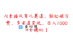 AI素描风育儿赛道，轻松破万赞，多渠道变现，日入1000+【揭秘】