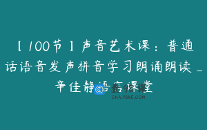 【100节】声音艺术课：普通话语音发声拼音学习朗诵朗读_辛佳静语言课堂