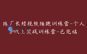 陈厂长短视频陪跑训练营-个人IP线上实战训练营-已完结