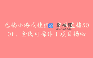 恶搞小游戏挂机，单场直播300+，全民可操作【项目揭秘