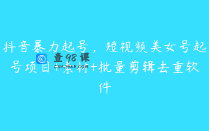 抖音暴力起号，短视频美女号起号项目+素材+批量剪辑去重软件