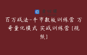百万战法-牛市数板训练营 万哥量化模式 实战训练营 [视频]