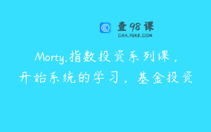 Morty.指数投资系列课,开始系统的学习,基金投资