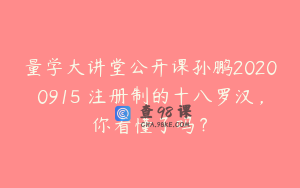 量学大讲堂公开课孙鹏20200915 注册制的十八罗汉，你看懂了吗？