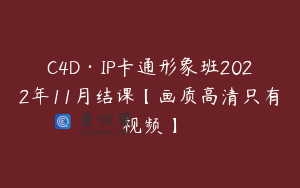 C4D·IP卡通形象班2022年11月结课【画质高清只有视频】