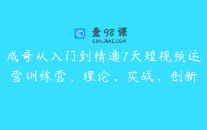 成哥从入门到精通7天短视频运营训练营，理论、实战、创新