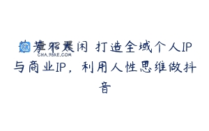 芳芳不太闲 打造全域个人IP与商业IP，利用人性思维做抖音