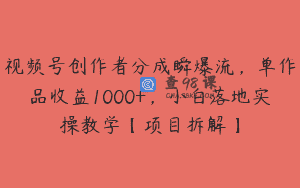 视频号创作者分成瞬爆流，单作品收益1000+，小白落地实操教学【项目拆解】