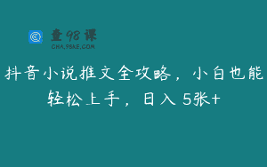 抖音小说推文全攻略，小白也能轻松上手，日入 5张+