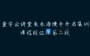 量学云讲堂朱永海慢牛开启集训课程段位课第二段