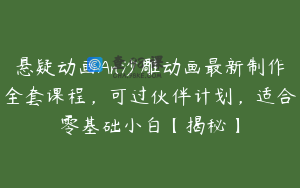 悬疑动画An沙雕动画最新制作全套课程，可过伙伴计划，适合零基础小白【揭秘】