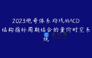 2023炮哥体系均线MACD结构指标周期结合的量价时空系统