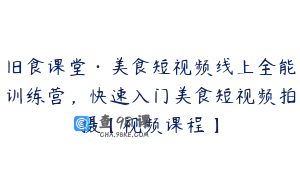 旧食课堂·美食短视频线上全能训练营，快速入门美食短视频拍摄【视频课程】