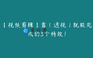 【视频剪辑】靠「透视」就能完成的3个特效！