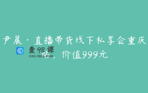 尹晨·直播带货线下私享会重庆站，价值999元