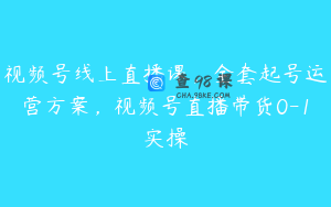 视频号线上直播课，全套起号运营方案，视频号直播带货0-1实操