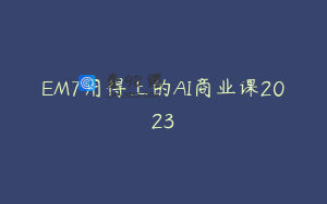 EM7用得上的AI商业课2023
