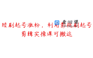 短剧起号涨粉，利用影视剧起号剪辑实操课可搬运
